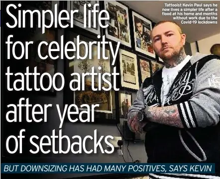  ??  ?? Tattooist Kevin Paul says he now lives a simpler life after a flood at his home and months without work due to the Covid-19 lockdowns
