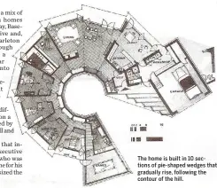  ??  ?? The home is built in 10 sections of pie-shaped wedges that gradually rise, following the contour of the hill.