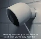  ??  ?? Security cameras give you peace of mind when you’re away from home