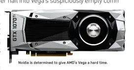  ??  ?? Nvidia is determined to give AMD’s Vega a hard time.