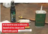  ??  ?? It is best to use a siliconeba­sed oil to clean and lubricate guns