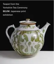  ?? ?? Teapot from the Yorkshire Tea Ceremony BELOW: Japanese print exhibition