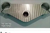  ??  ?? CNC billet top triple clamps.