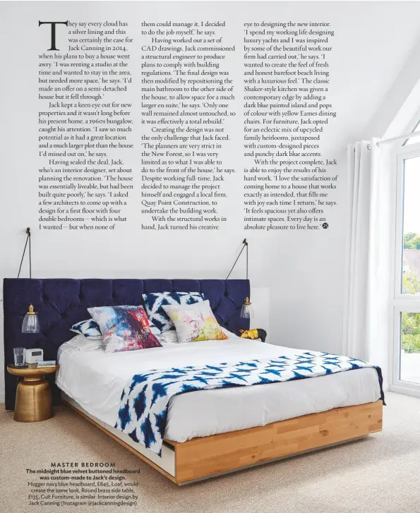  ??  ?? MASTER BEDROOM
The midnight blue velvet buttoned headboard was custom-made to Jack’s design. Hugger navy blue headboard, £845, Loaf, would create the same look. Round brass side table, £135, Cult Furniture, is similar. Interior design by Jack Canning (Instagram @jackcannin­gdesign)