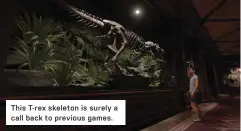  ??  ?? This T- rex skeleton is surely a call back to previous games.