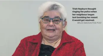  ?? BRUCE MACKAY/THE POST ?? Trish Hepburn thought ringing the police when her neighbour began text bombing her meant it would get resolved.