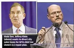  ??  ?? State Sen. Jeffrey Klein (above) wants to divert city sales taxes for MTA chief Joe Lhota’s (r.) repair plan.
