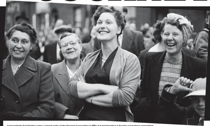  ??  ?? Camaraderi­e: East Enders enjoy a street party at the Queen’s Coronation in 1953, but immigratio­n is forcing out today’s generation