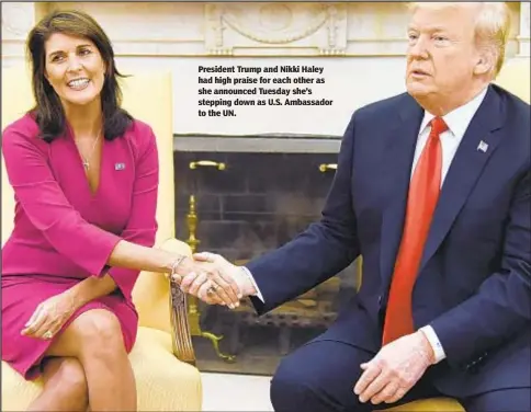  ??  ?? President Trump and Nikki Haley had high praise for each other as she announced Tuesday she’s stepping down as U.S. Ambassador to the UN.