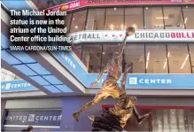  ?? MARIA CARDONA/ SUN- TIMES ?? The Michael Jordan statue is now in the atrium of the United Center office building.