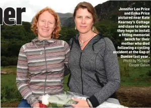  ?? Photo by Michelle Cooper Galvin ?? Jennifer Lee Price and Erika Price pictured near Kate Kearney’s Cottage and close to where they hope to install a fitting memorial bench for their mother who died following a cycling accident at the Gap of Dunloe last year .