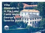  ??  ?? Villa
Oleandra is in the Lake Como region, George’s favorite place