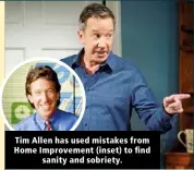  ??  ?? Tim Allen has used mistakes from Home Improvemen­t (inset) to find sanity and sobriety.
