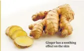  ?? ?? Ginger has a soothing effect on the skin