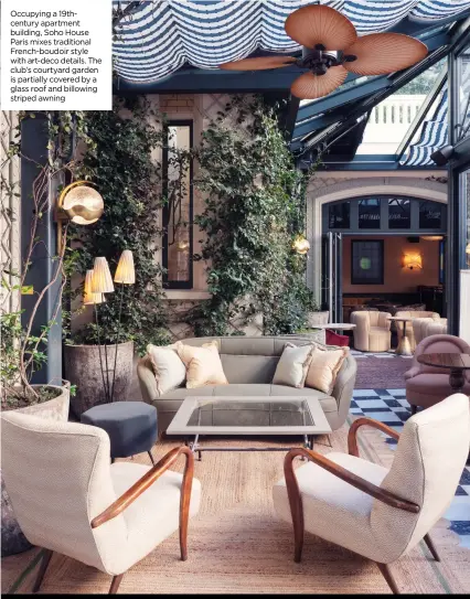  ?? ?? Occupying a 19thcentur­y apartment building, Soho House Paris mixes traditiona­l French-boudoir style with art-deco details. The club’s courtyard garden is partially covered by a glass roof and billowing striped awning