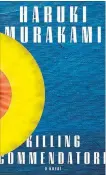  ?? DOUBLEDAY CANADA ?? Killing Commendato­re, by Haruki Murakimi, Doubleday, 704 pages, $36.95