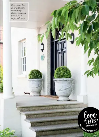  ??  ?? Flank your front door with pots containing tightly trimmed plants for a regal welcome.