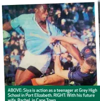  ??  ?? ABOVE: Siya is action as a teenager at Grey High School in Port Elizabeth. RIGHT: With his future wife, Rachel, in Cape Town.