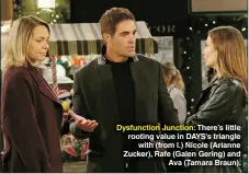  ?? ?? Dysfunctio­n Junction: There’s little rooting value in DAYS’S triangle with (from l.) Nicole (Arianne Zucker), Rafe (Galen Gering) and Ava (Tamara Braun).