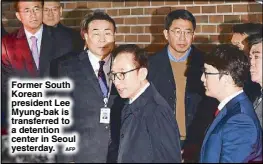  ?? AFP ?? Former South Korean president Lee Myung-bak is transferre­d to a detention center in Seoul yesterday.