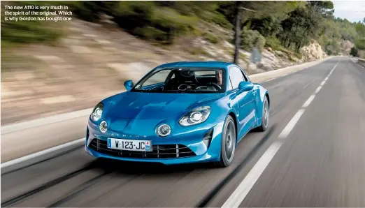  ??  ?? The new A110 is very much in the spirit of the original. Which is why Gordon has bought one