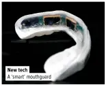  ?? ?? New tech
A ‘smart’ mouthguard