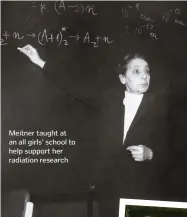  ??  ?? Meitner taught at an all girls’ school to help support her radiation research