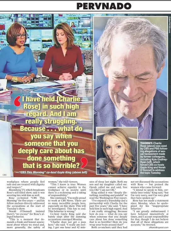  ?? CBS ?? THORNY: Charlie Rose (above) was axed by CBS and PBS following allegation­s of sexual harassment made by former colleagues, including Kyle GodfreyRya­n (left), which forced CBS co-hosts Gayle King and Norah O’Donnell to address the topic Tuesday.