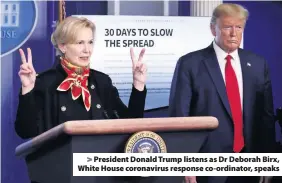  ??  ?? > President Donald Trump listens as Dr Deborah Birx, White House coronaviru­s response co-ordinator, speaks