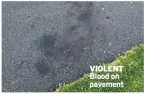  ??  ?? VIOLENT Blood on pavement