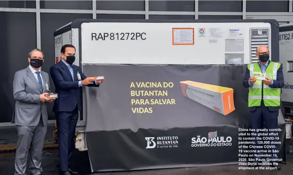  ??  ?? China has greatly contribute­d to the global effort to contain the COVID-19 pandemic. 120,000 doses of the Chinese COVID19 vaccine arrive in São Paulo on November 19, 2020. São Paulo Governor Joao Doria receives the shipment at the airport.
