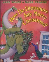  ??  ?? How Do Dinosaurs Say Merry Christmas?, by Jane Yolen, illustrate­d by Mark Teague.