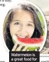  ??  ?? Watermelon is a great food for keeping cool