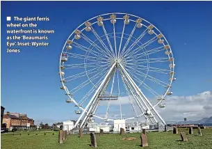  ?? ?? The giant ferris wheel on the waterfront is known as the ‘Beaumaris Eye’. Inset: Wynter Jones