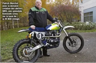  ??  ?? Patrick Marchal avec la dernière création des ateliers MRS, une splendide Kawasaki cross sur la base de la W 800 vintage.