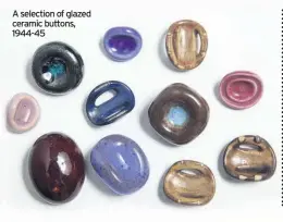  ??  ?? A selection of glazed ceramic buttons, 1944-45