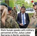  ?? ?? Rishi Sunak speaks with military personnel at the Julius Leber Barracks in Berlin yesterday