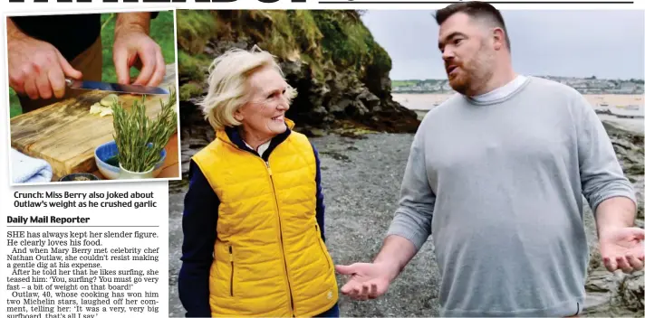  ??  ?? Crunch: C hMi Miss Berry B also l joked jkd about b t Outlaw’s weight as he crushed garlic Sharing a joke: Chef Nathan Outlaw tells Mary Berry about his love of surfing, leading her to joke about his weight