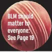  ??  ?? BLM should matter to everyone: See Page 19