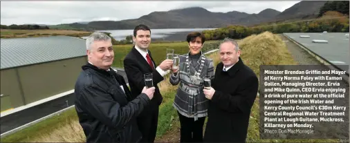  ?? Photo: Don MacMonagle ?? Minister Brendan Griffin and Mayor of Kerry Norma Foley with Eamon Gallen, Managing Director, Ervia and Mike Quinn, CEO Ervia enjoying a drink of pure water at the official opening of the Irish Water and Kerry County Council’s €30m Kerry Central Regional Water Treatment Plant at Lough Guitane, Muckross, Killarney on Monday.