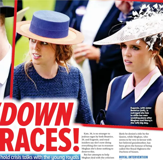 ??  ?? Eugenie, with sister Beatrice (left), is outraged she has to stifle her own wedding plans after Meghan and Harry’s (far left) big day.