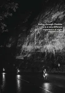  ??  ?? Riding through Cheddar is a very different experience at night