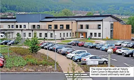  ?? ?? The minor injuries unit at Ysbyty Cwm Cynon in Mountain Ash is to remain closed until early next year