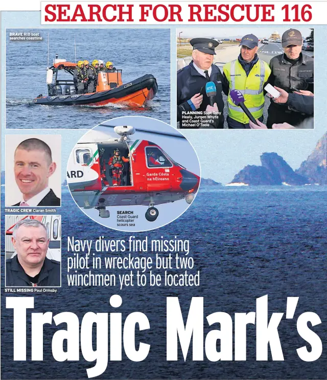  ??  ?? BRAVE RIB boat searches coastline TRAGIC CREW Ciaran Smith STILL MISSING Paul Ormsby SEARCH Coast Guard helicopter scours sea PLANNING Supt Tony Healy, Jurgen Whyte and Coast Guard’s Michael O’toole
