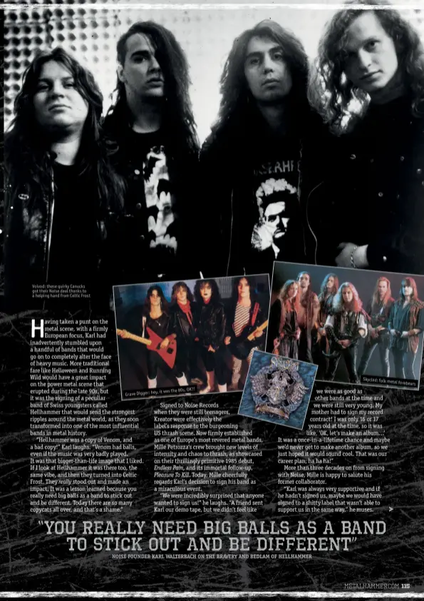  ??  ?? Voivod: these quirky Canucks got their Noise deal thanks to a helping hand from Celtic Frost
it was the 80s, OK?! Grave Digger: hey, Skyclad: folk
metal forebears “You really need big balls as a band to stick out and be different”
NOISE FOUNDER KARL...