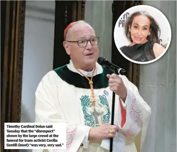  ?? ?? Timothy Cardinal Dolan said Tuesday that the “disrespect” shown by the large crowd at the funeral for trans activist Cecilia Gentili (inset) “was very, very sad.”