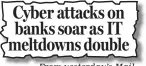  ??  ?? From yesterday’s Mail Cyber attacks on banks soar as IT meltdowns double