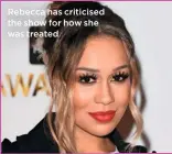  ??  ?? Rebecca has criticised the show for how she was treated