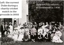  ??  ?? Left: the current Duke during a charity cricket match in the grounds in 2002 Edward VII (centre) at Goodwood in 1906