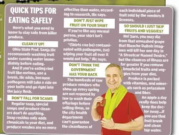  ??  ?? Here’s what you need to know to stay safe from killer produce. CLEAN IT UP! Ohio State Prof. Sanja Ilic recommends washing fruit under running water immediatel­y before eating. And if you’re eating rind fruit like melons, use a brush, Ilic adds, because...